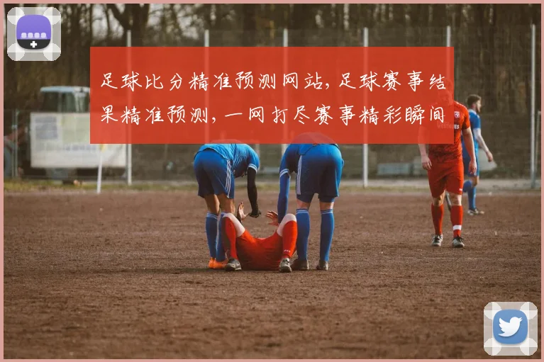足球比分精准预测网站,足球赛事结果精准预测,一网打尽赛事精彩瞬间, commas分隔