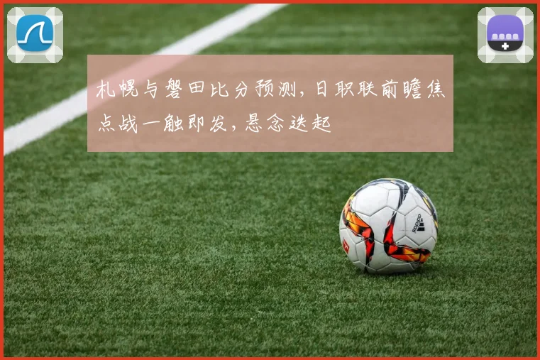 札幌与磐田比分预测,日职联前瞻焦点战一触即发,悬念迭起